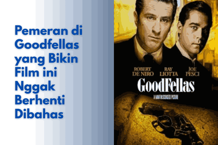 Pemeran di Goodfellas yang Bikin Film ini Nggak Berhenti Dibahas