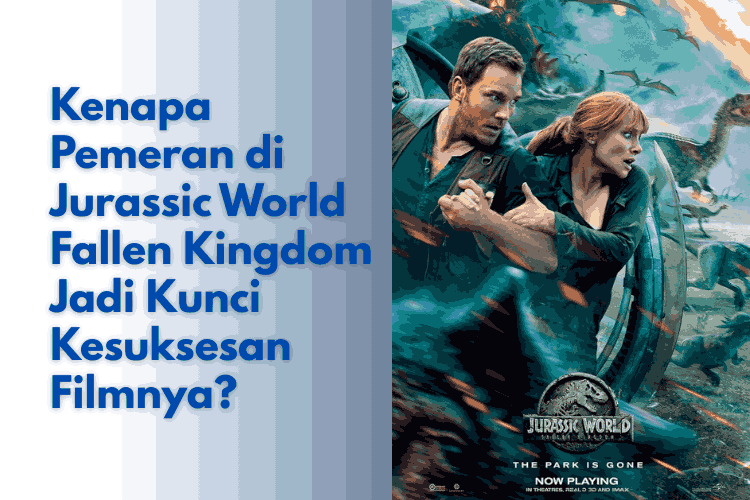 Kenapa Pemeran di Jurassic World Fallen Kingdom Jadi Kunci Kesuksesan