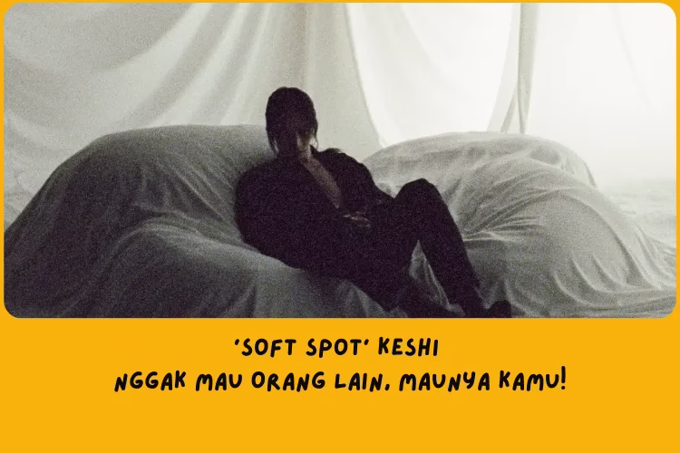 Makna Lagu Soft Spot Keshi: Nggak Mau Orang Lain, Maunya Kamu!